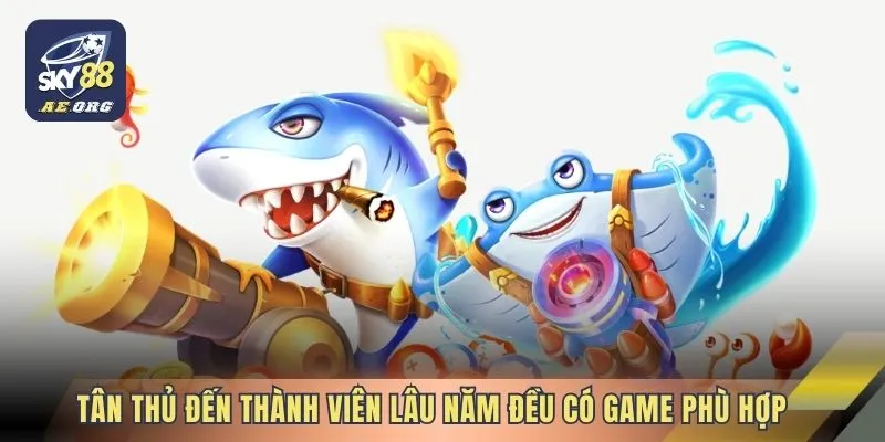Bắn Cá 2 Tân thủ đến thành viên lâu năm đều có game phù hợp